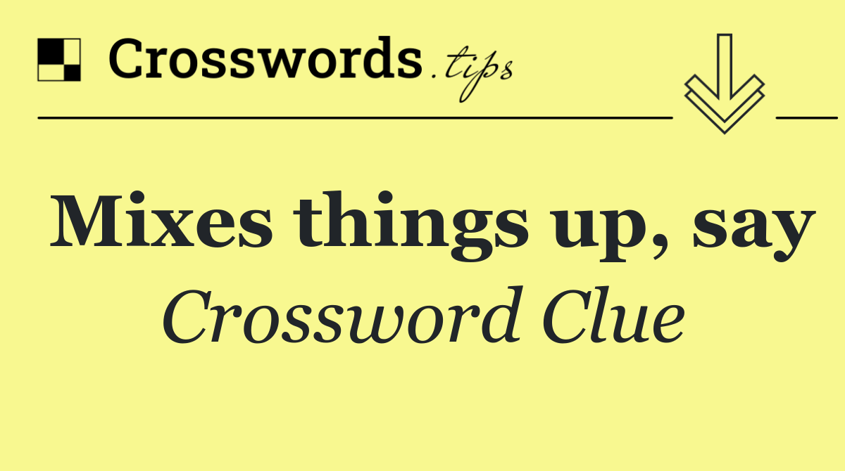 Mixes things up, say