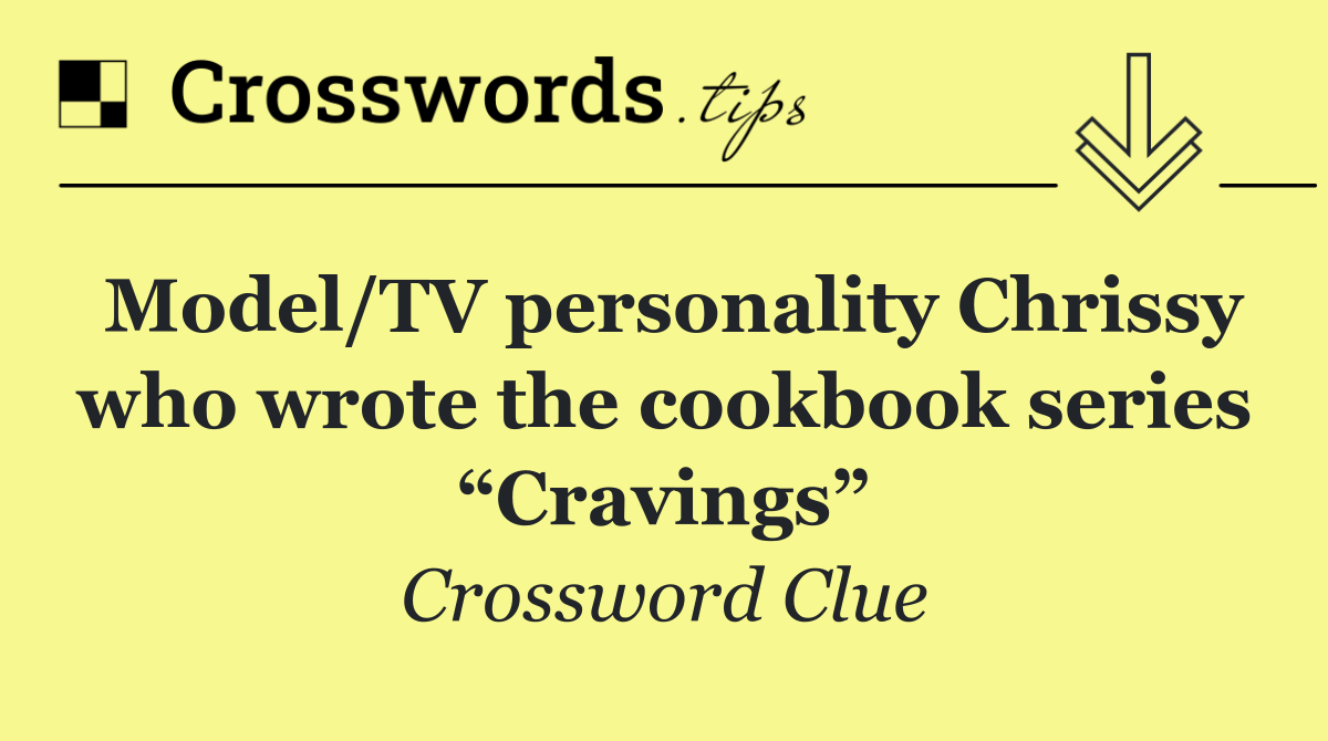 Model/TV personality Chrissy who wrote the cookbook series “Cravings”