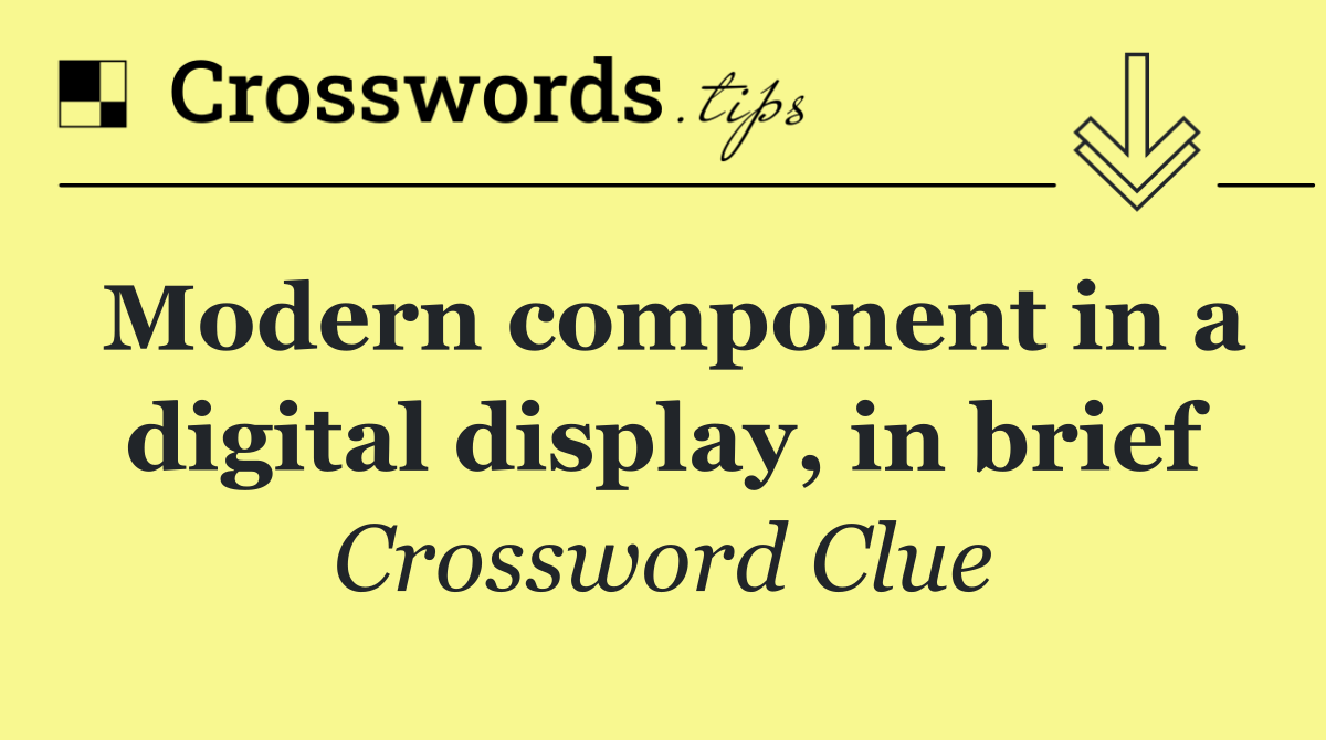 Modern component in a digital display, in brief