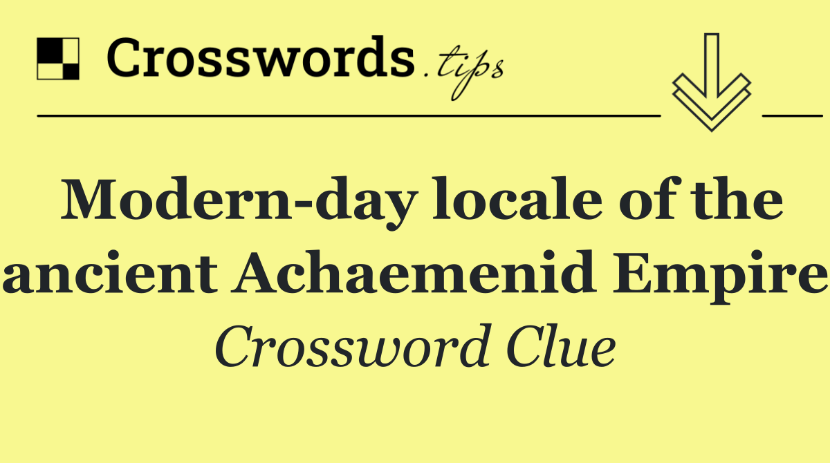 Modern day locale of the ancient Achaemenid Empire