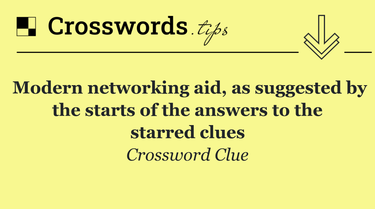 Modern networking aid, as suggested by the starts of the answers to the starred clues