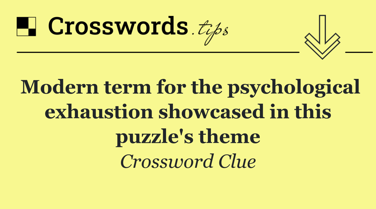Modern term for the psychological exhaustion showcased in this puzzle's theme
