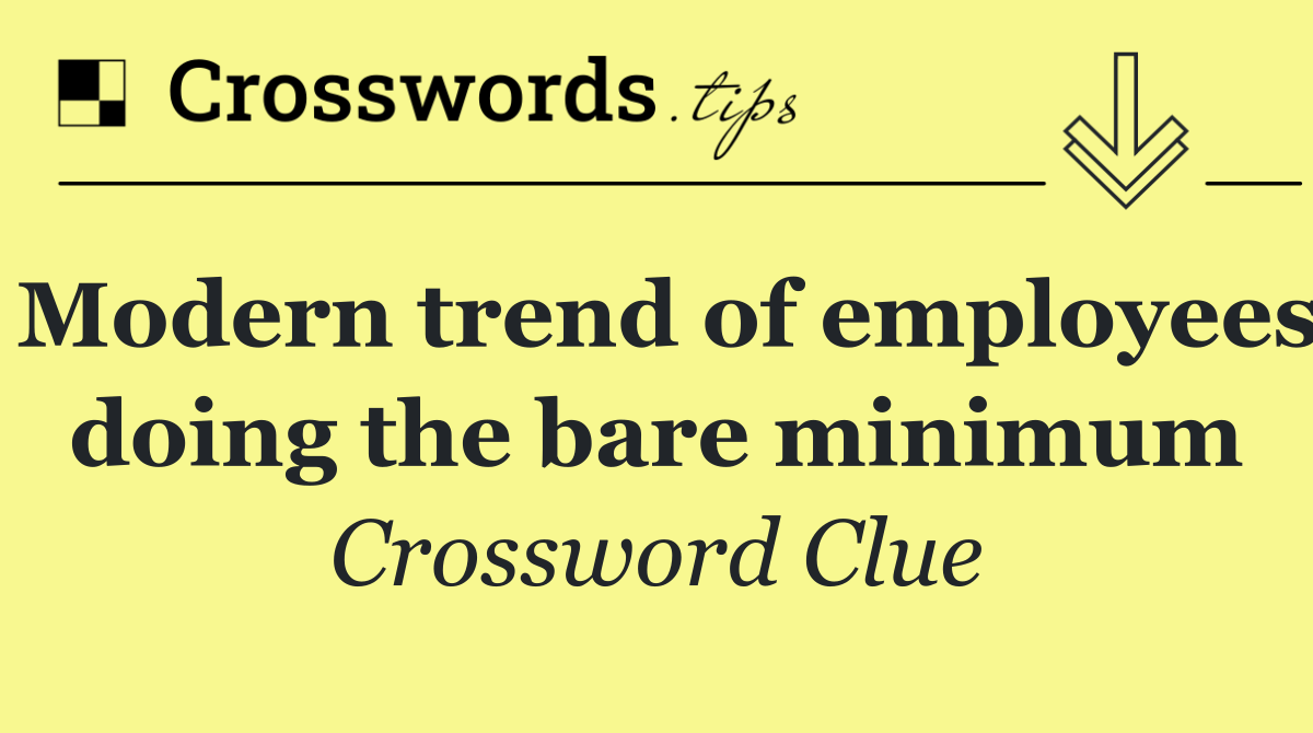 Modern trend of employees doing the bare minimum