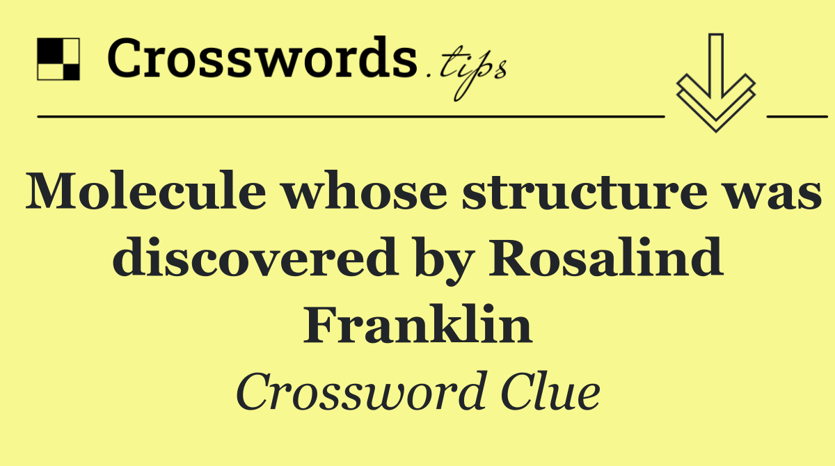Molecule whose structure was discovered by Rosalind Franklin
