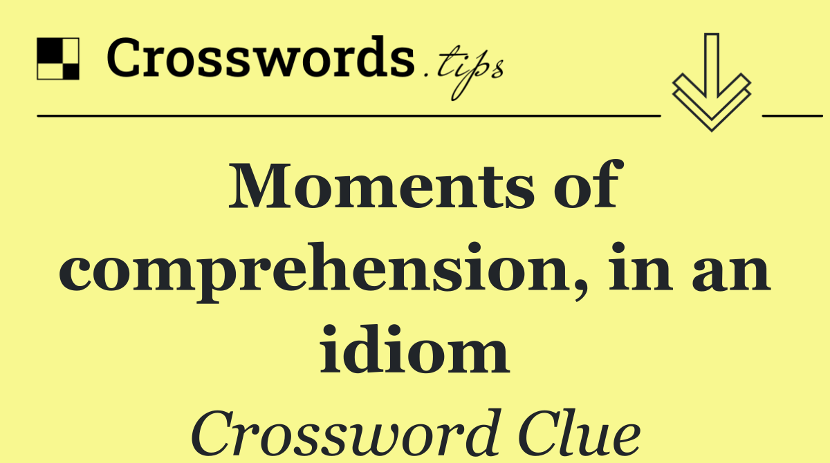 Moments of comprehension, in an idiom