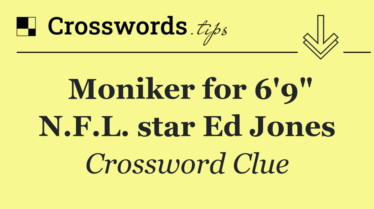 Moniker for 6'9" N.F.L. star Ed Jones