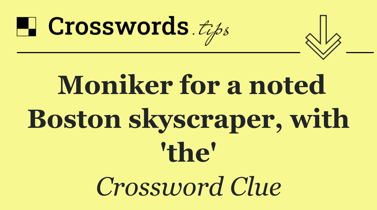 Moniker for a noted Boston skyscraper, with 'the'