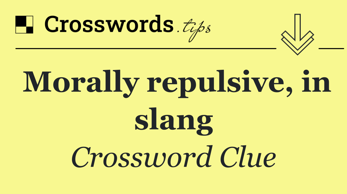 Morally repulsive, in slang