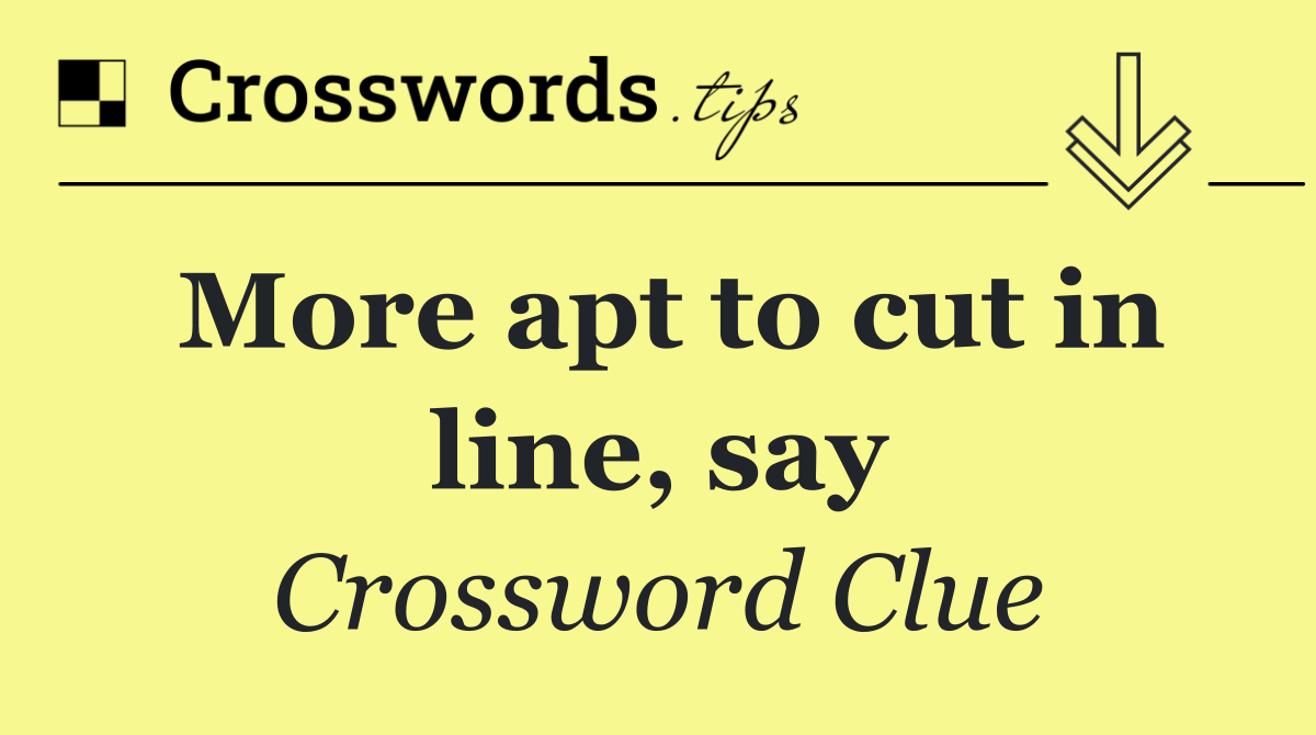 More apt to cut in line, say