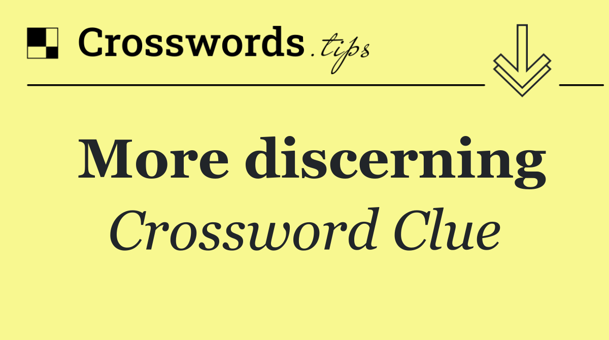 More discerning