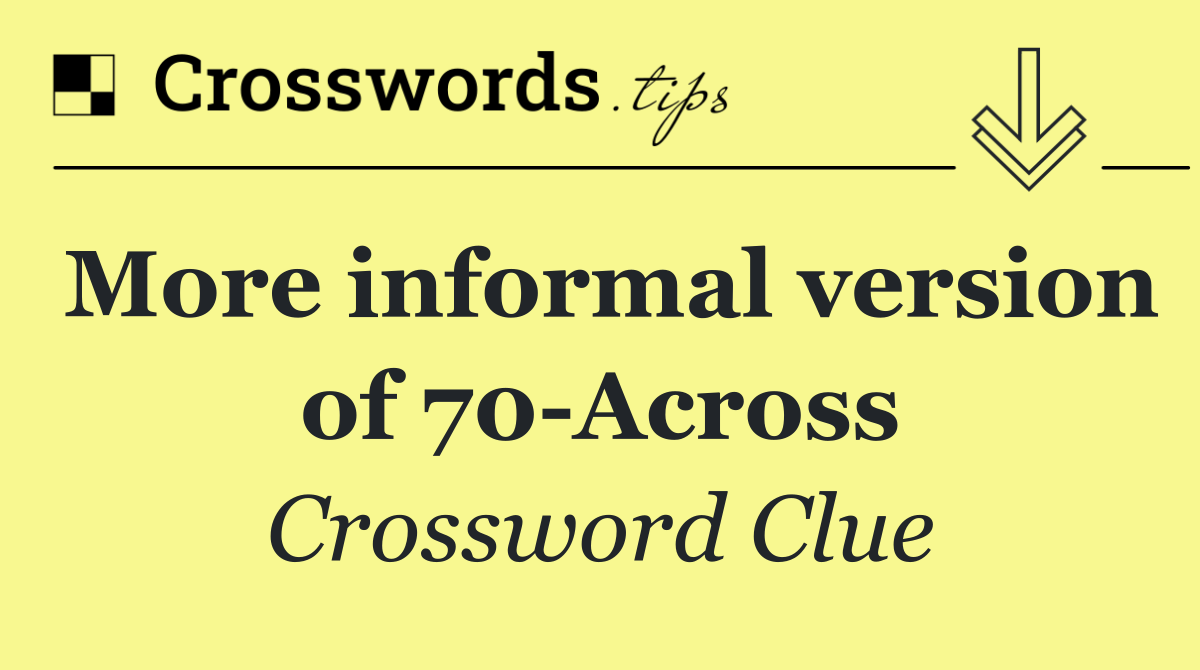 More informal version of 70 Across