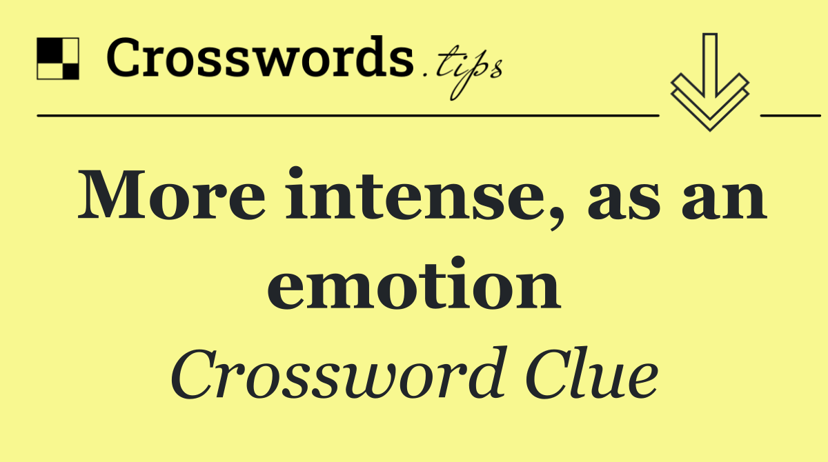 More intense, as an emotion