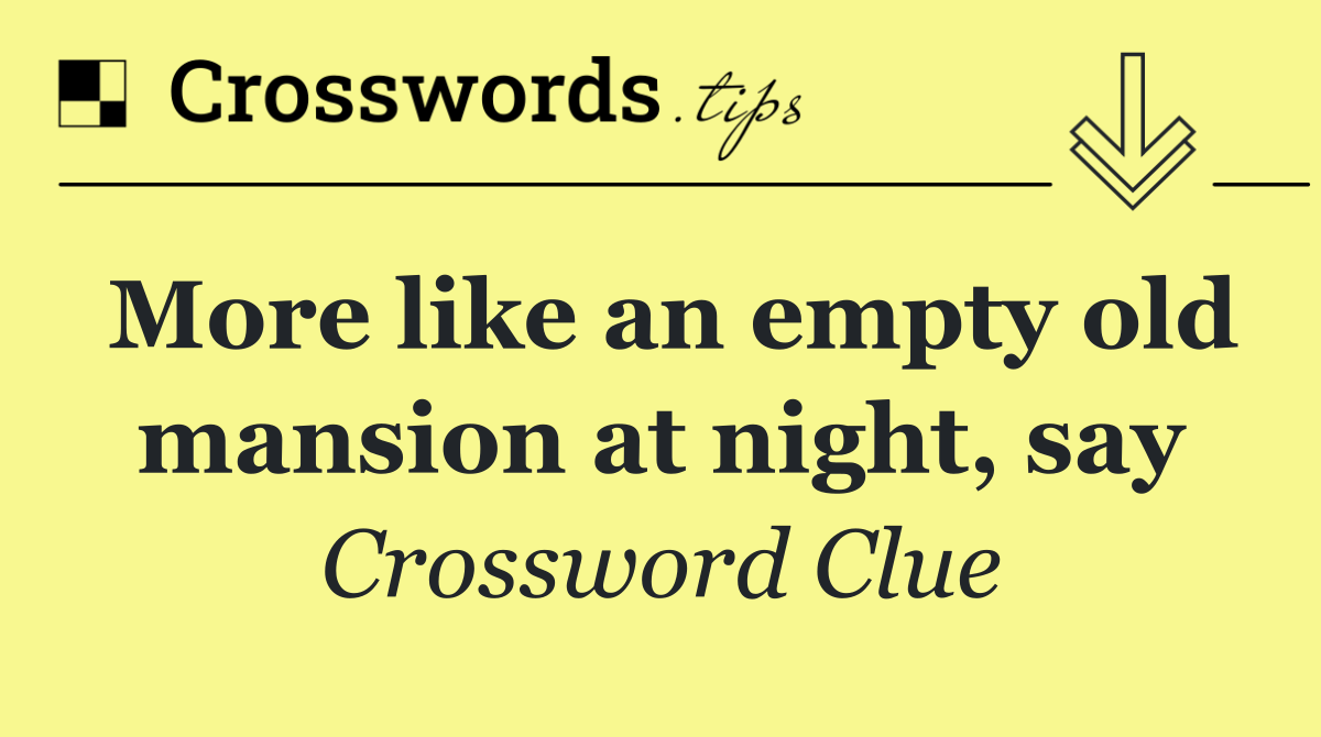 More like an empty old mansion at night, say