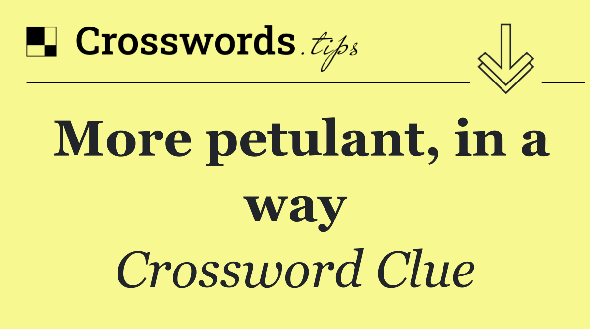 More petulant, in a way