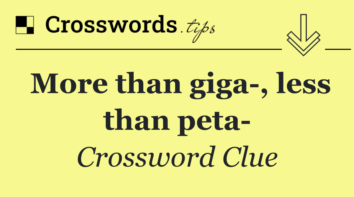 More than giga , less than peta 