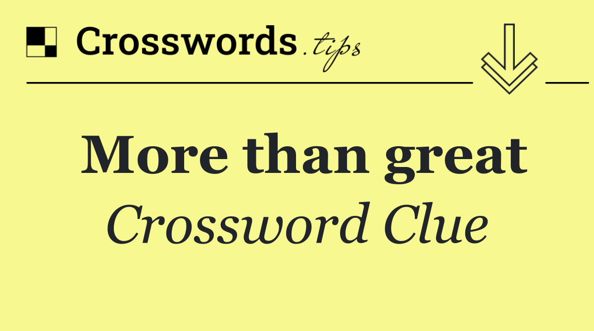More than great