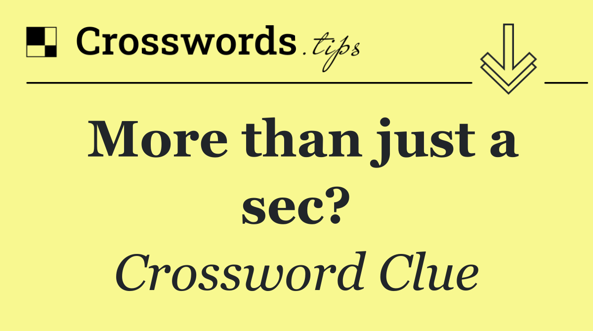 More than just a sec?