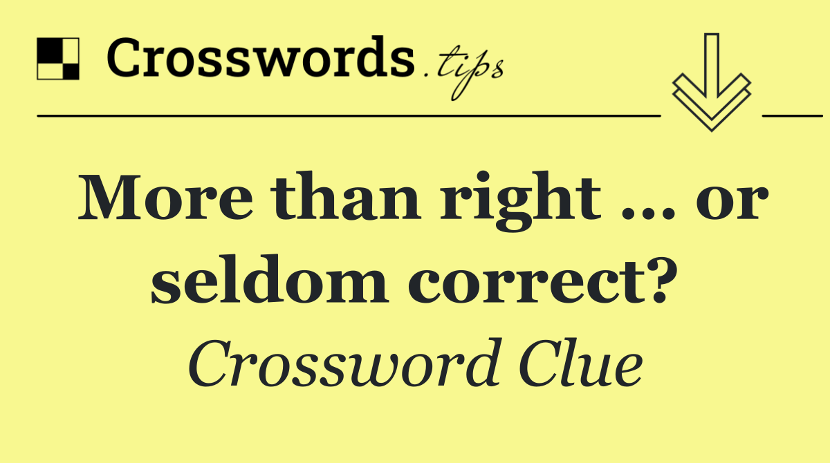 More than right … or seldom correct?