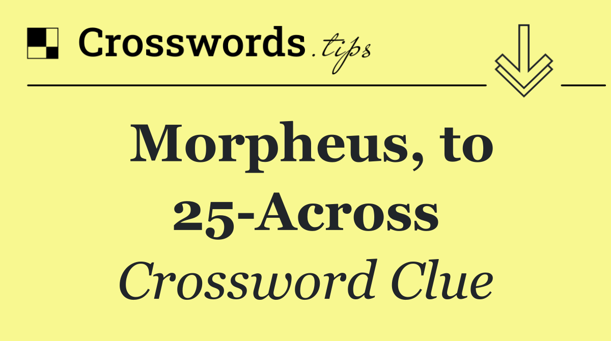 Morpheus, to 25 Across