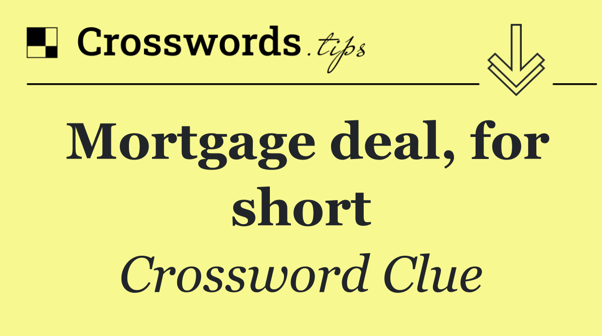 Mortgage deal, for short
