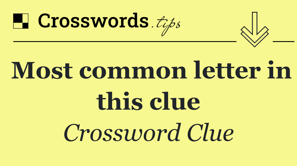 Most common letter in this clue