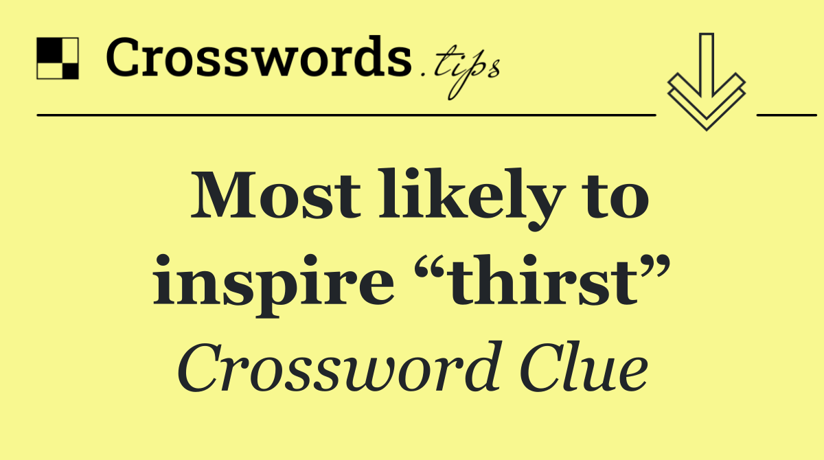 Most likely to inspire “thirst”