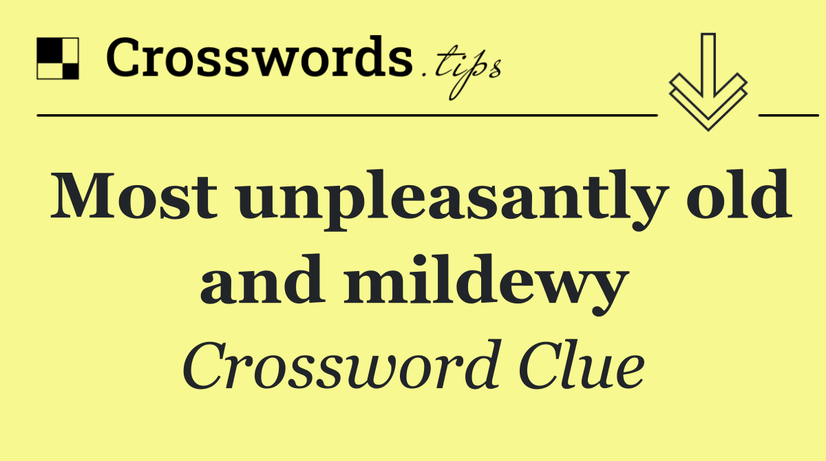 Most unpleasantly old and mildewy