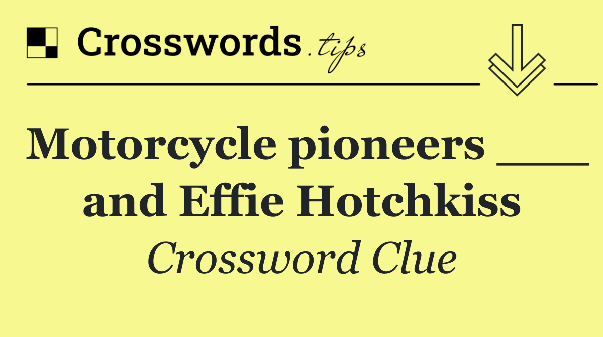 Motorcycle pioneers ___ and Effie Hotchkiss