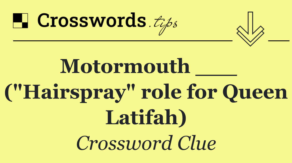 Motormouth ___ ("Hairspray" role for Queen Latifah)