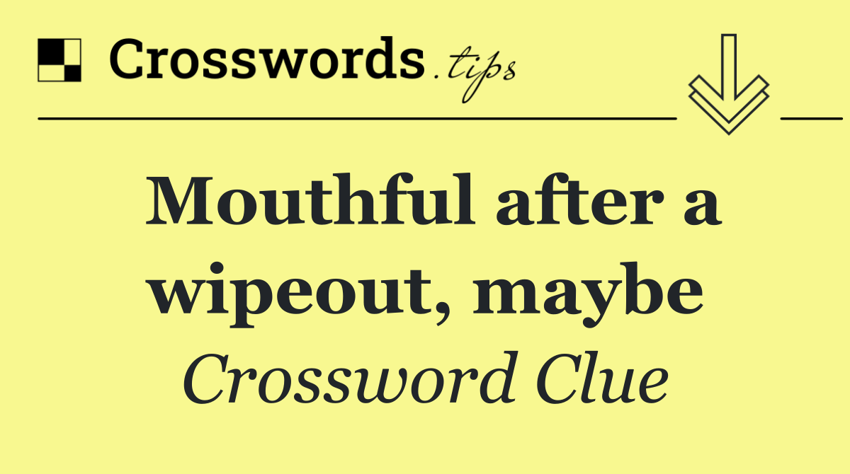 Mouthful after a wipeout, maybe