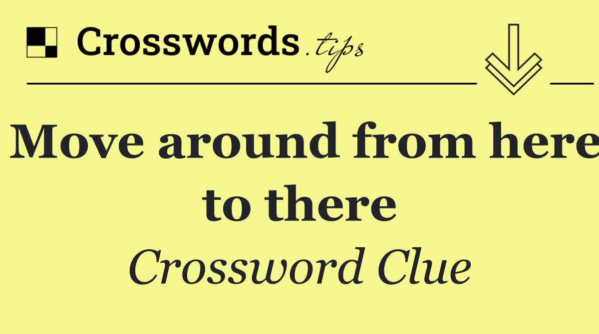 Move around from here to there