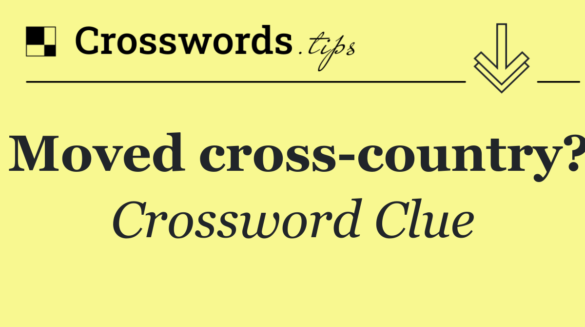 Moved cross country?