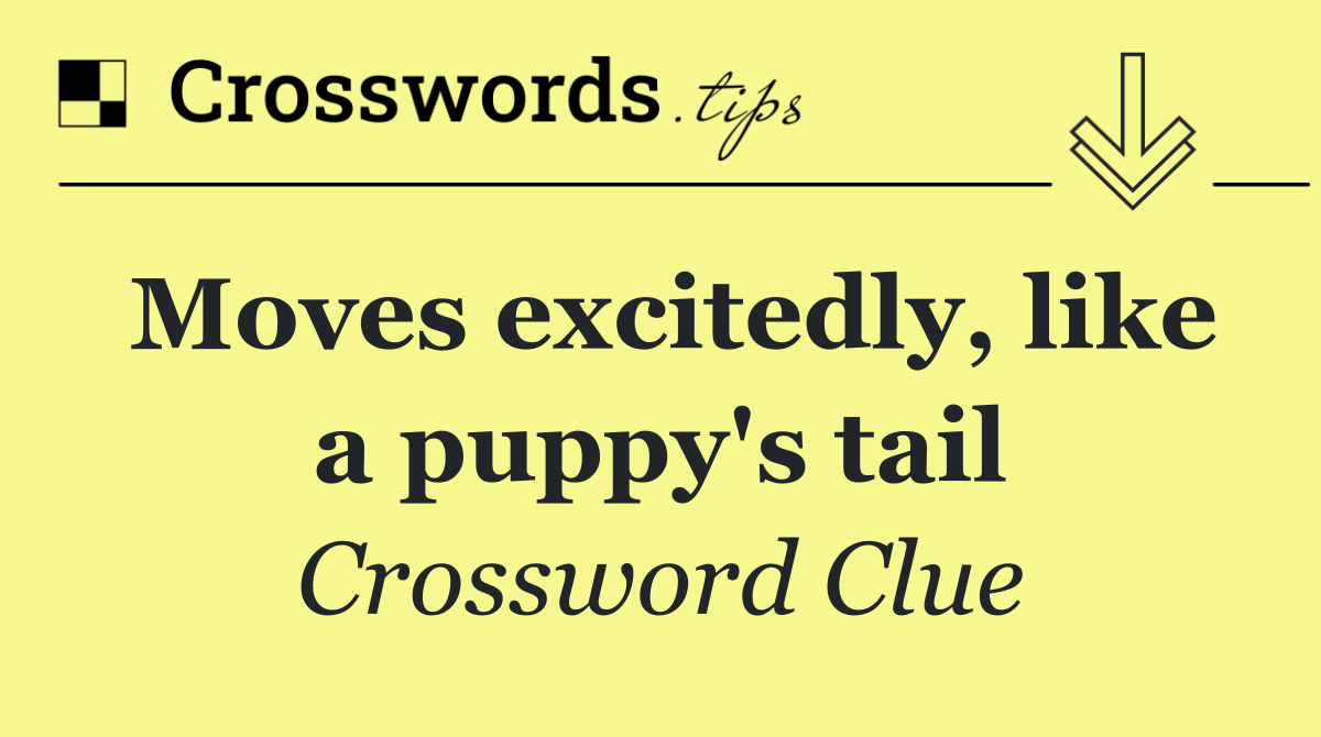 Moves excitedly, like a puppy's tail