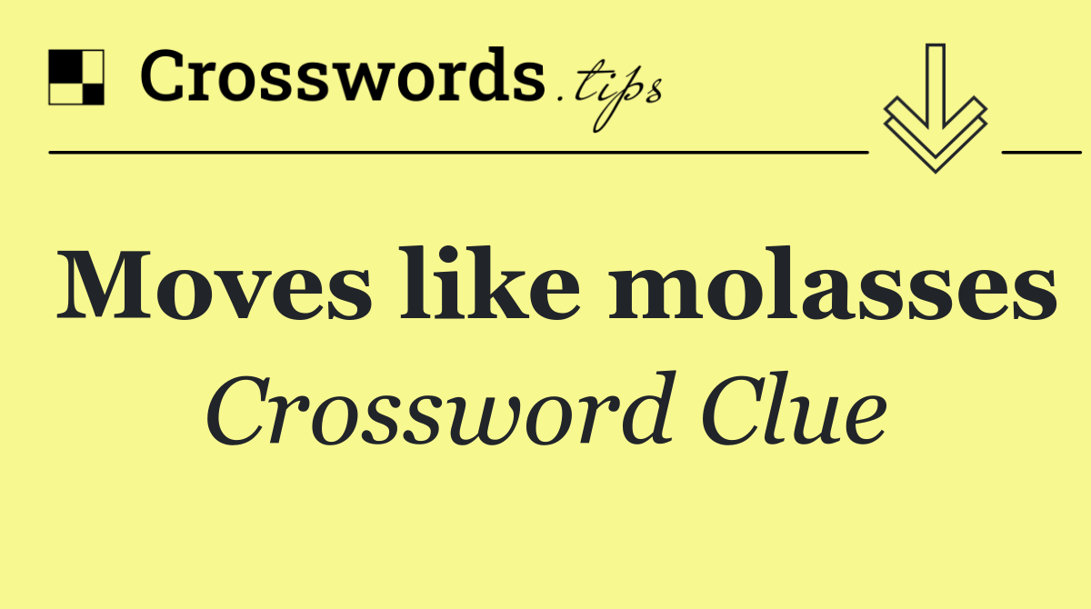 Moves like molasses