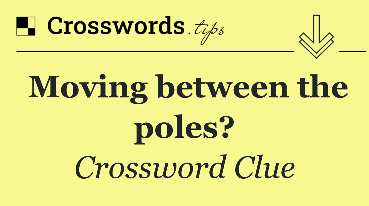 Moving between the poles?
