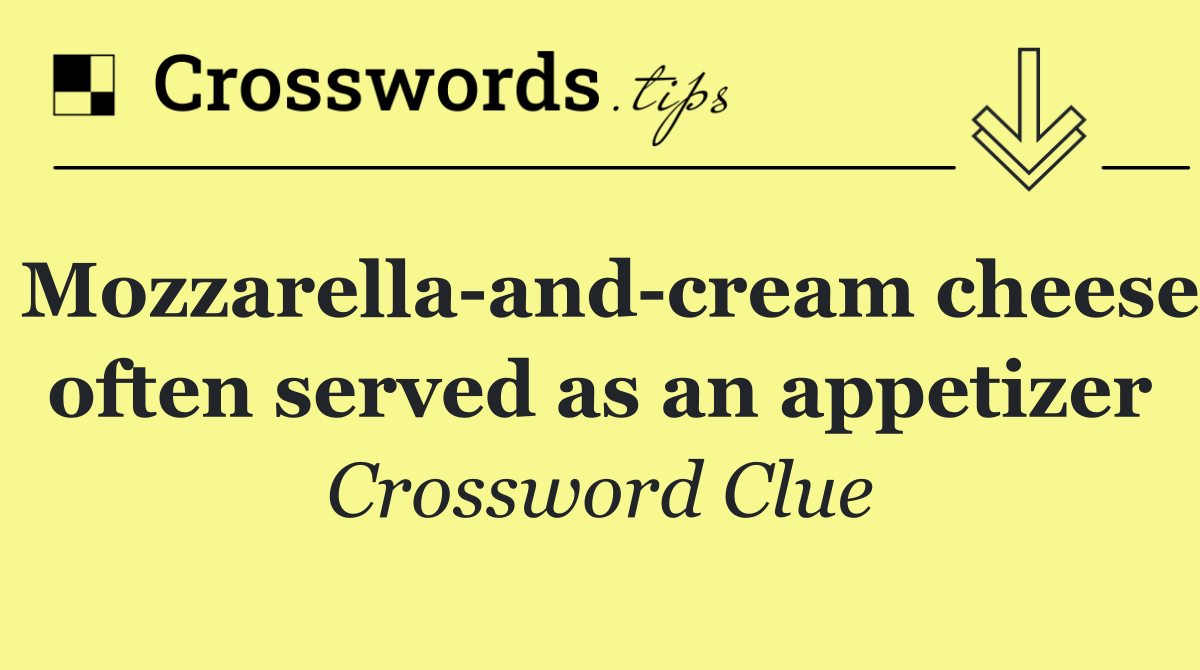 Mozzarella and cream cheese often served as an appetizer