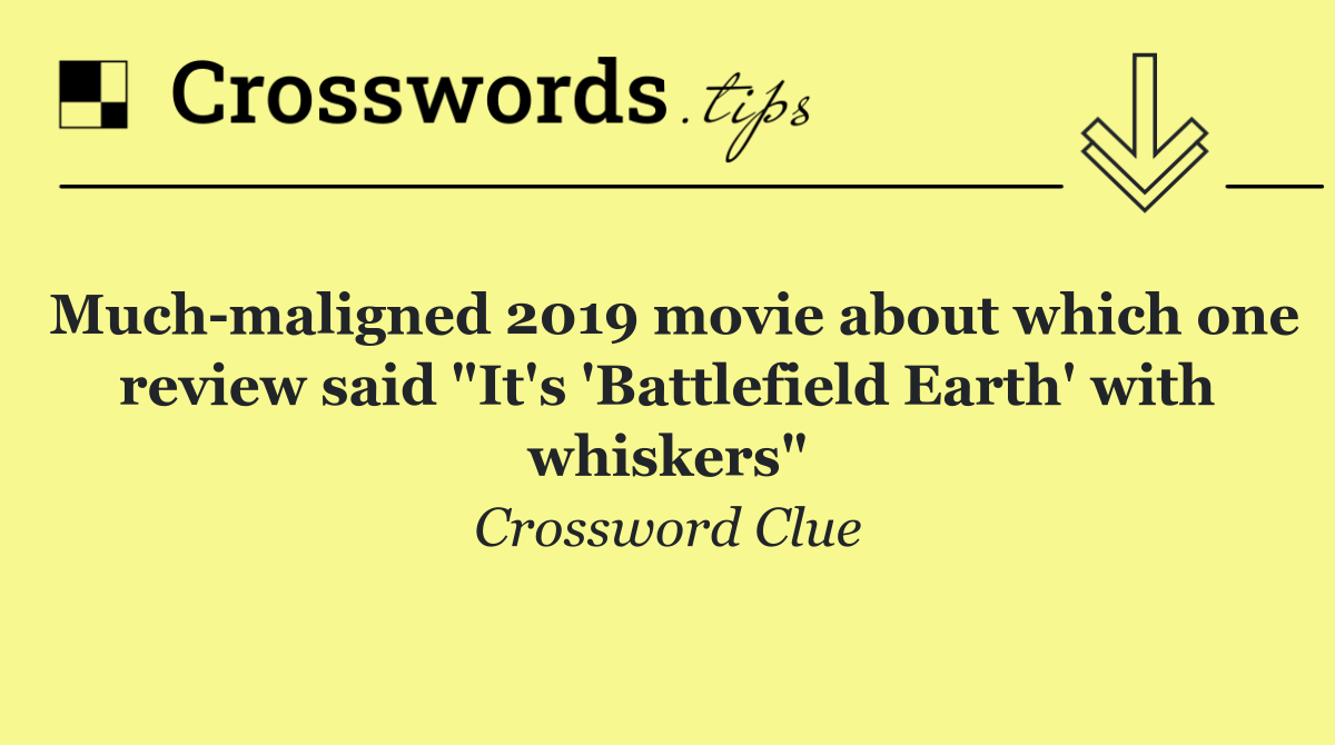 Much maligned 2019 movie about which one review said "It's 'Battlefield Earth' with whiskers"