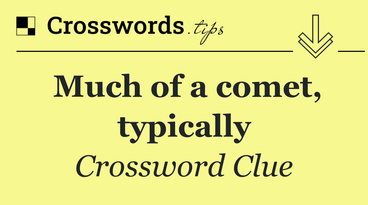 Much of a comet, typically