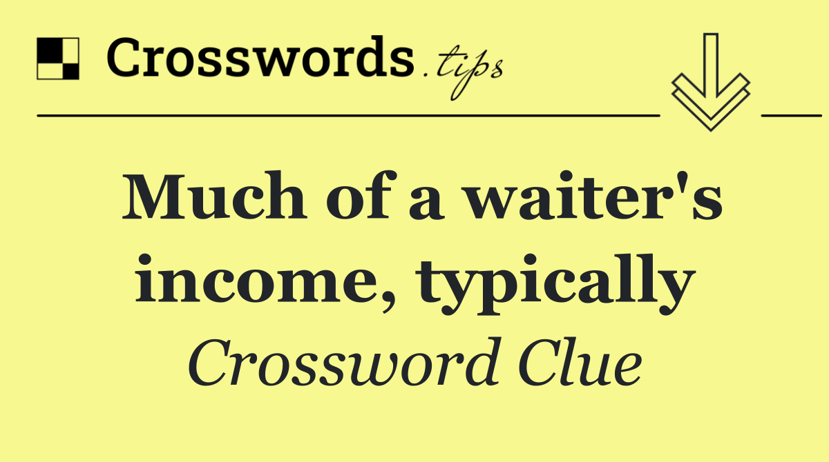 Much of a waiter's income, typically