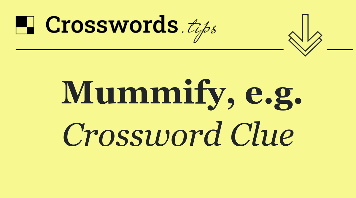 Mummify, e.g.