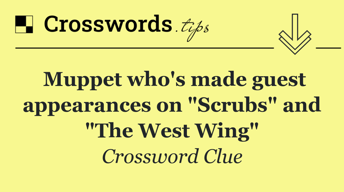 Muppet who's made guest appearances on "Scrubs" and "The West Wing"