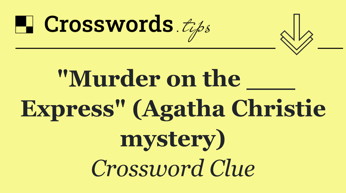 "Murder on the ___ Express" (Agatha Christie mystery)