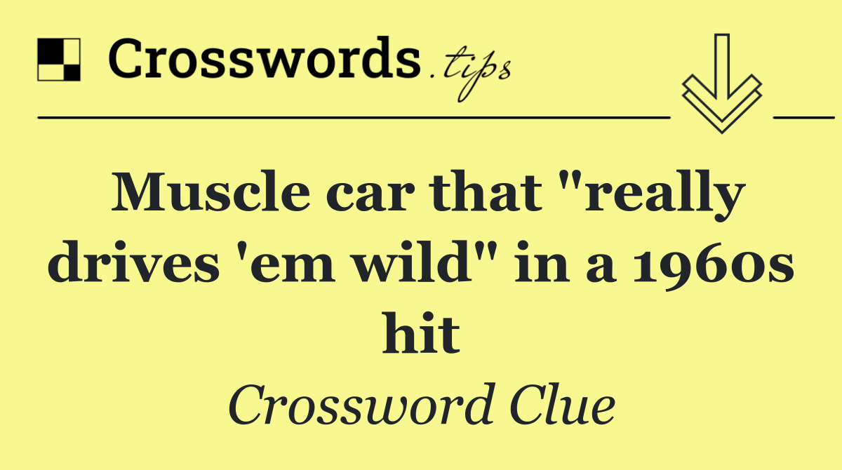 Muscle car that "really drives 'em wild" in a 1960s hit