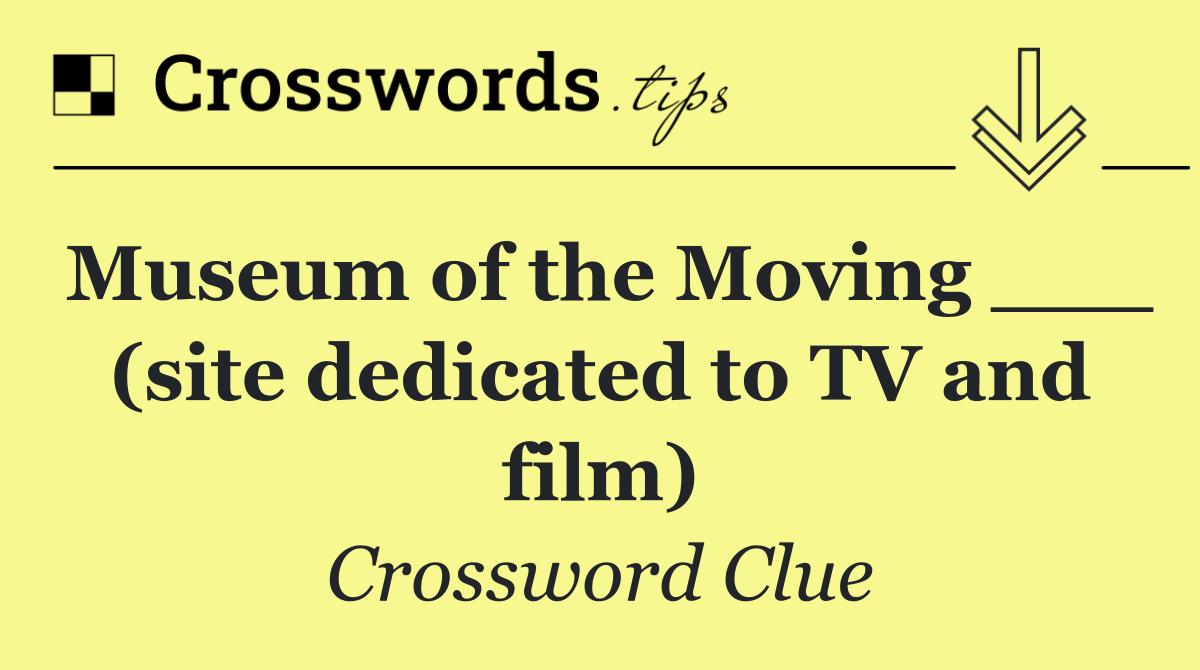 Museum of the Moving ___ (site dedicated to TV and film)