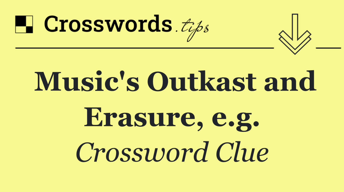 Music's Outkast and Erasure, e.g.