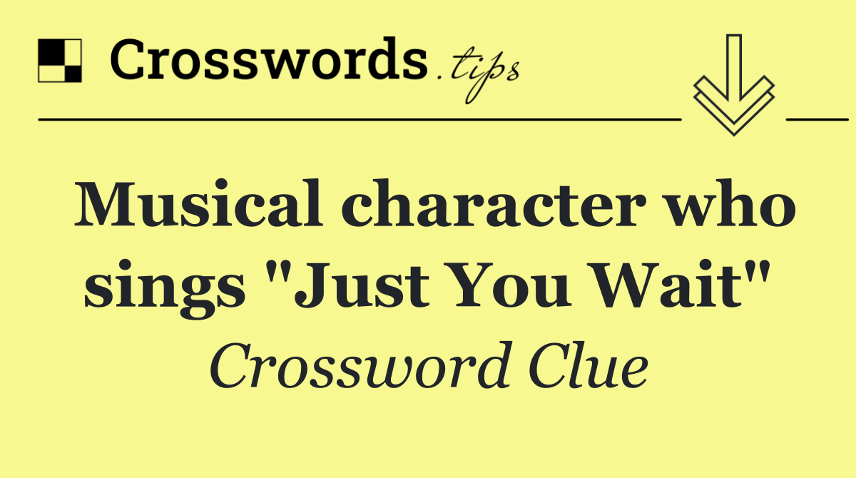 Musical character who sings "Just You Wait"