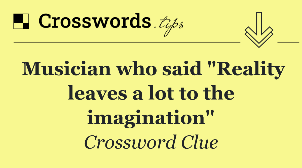 Musician who said "Reality leaves a lot to the imagination"