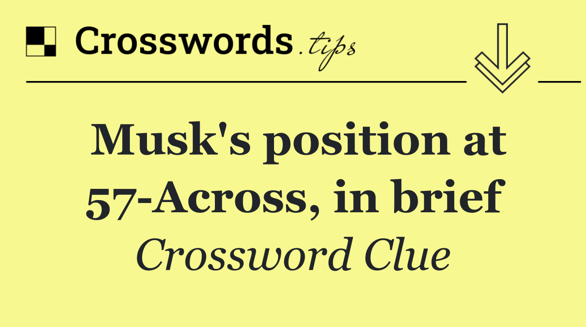 Musk's position at 57 Across, in brief