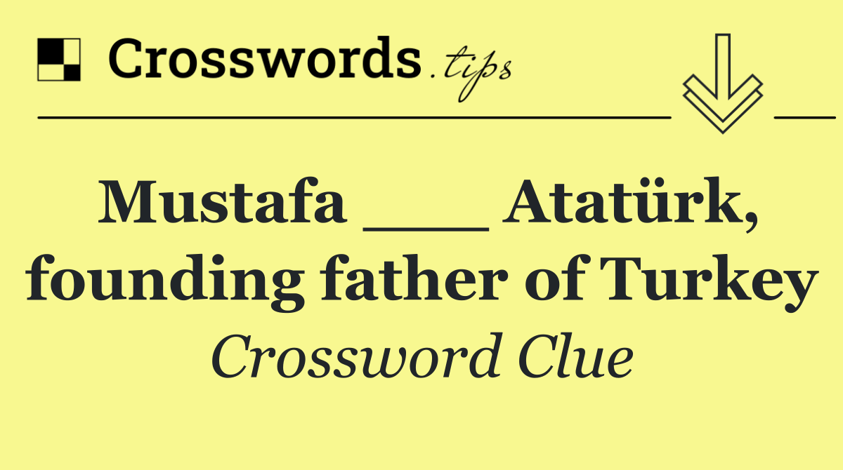 Mustafa ___ Atatürk, founding father of Turkey