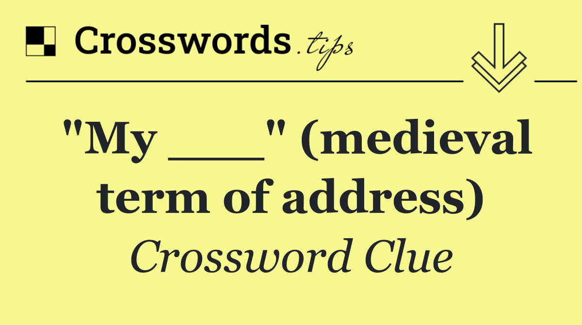 "My ___" (medieval term of address)